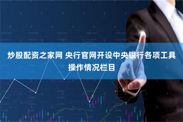 炒股配资之家网 央行官网开设中央银行各项工具操作情况栏目