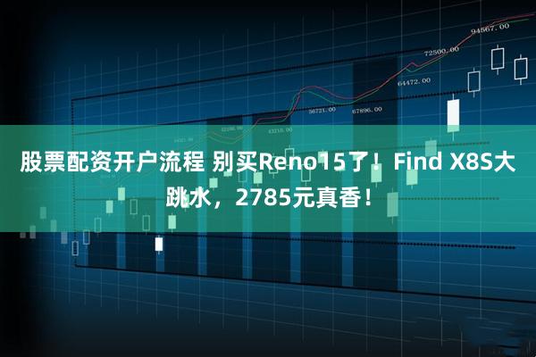 股票配资开户流程 别买Reno15了！Find X8S大跳水，2785元真香！
